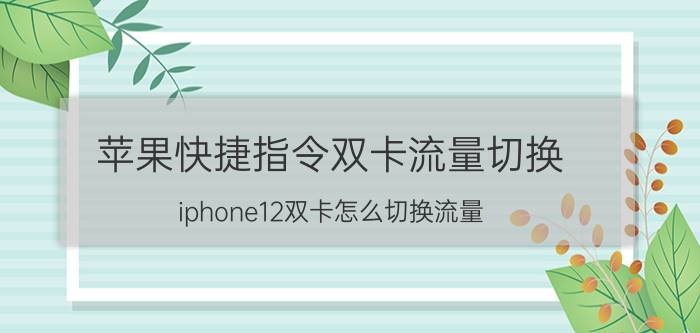 苹果快捷指令双卡流量切换 iphone12双卡怎么切换流量？